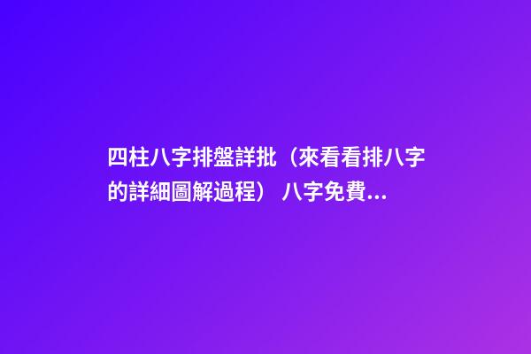 四柱八字排盤詳批（來看看排八字的詳細圖解過程） 八字免費終身詳批一生，求大師詳批八字-第1張-觀點-玄機派